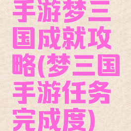 手游梦三国成就攻略(梦三国手游任务完成度)
