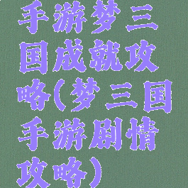手游梦三国成就攻略(梦三国手游剧情攻略)