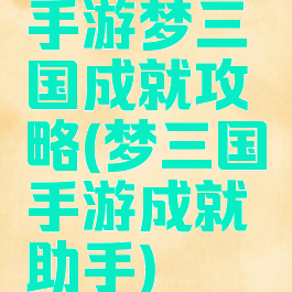 手游梦三国成就攻略(梦三国手游成就助手)