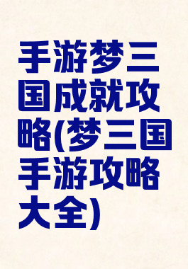 手游梦三国成就攻略(梦三国手游攻略大全)
