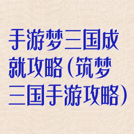 手游梦三国成就攻略(筑梦三国手游攻略)