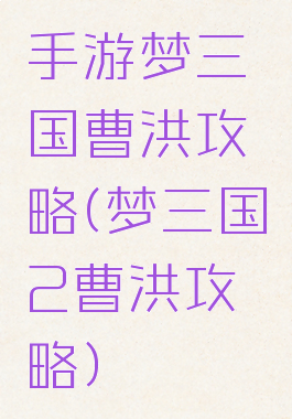 手游梦三国曹洪攻略(梦三国2曹洪攻略)