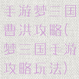 手游梦三国曹洪攻略(梦三国手游攻略玩法)