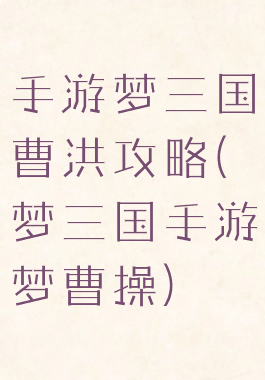 手游梦三国曹洪攻略(梦三国手游梦曹操)