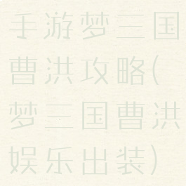 手游梦三国曹洪攻略(梦三国曹洪娱乐出装)