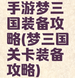 手游梦三国装备攻略(梦三国关卡装备攻略)