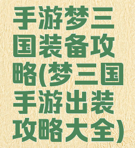 手游梦三国装备攻略(梦三国手游出装攻略大全)