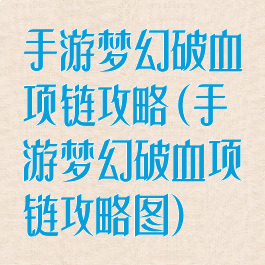 手游梦幻破血项链攻略(手游梦幻破血项链攻略图)