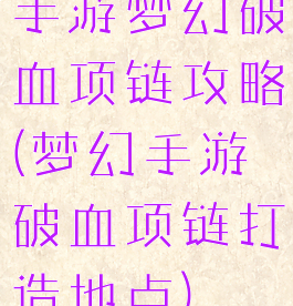 手游梦幻破血项链攻略(梦幻手游破血项链打造地点)