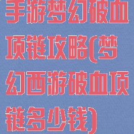 手游梦幻破血项链攻略(梦幻西游破血项链多少钱)