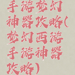 手游梦幻神器攻略(梦幻西游手游神器攻略)