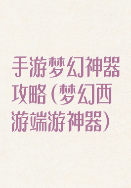 手游梦幻神器攻略(梦幻西游端游神器)