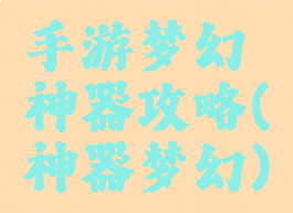手游梦幻神器攻略(神器梦幻)