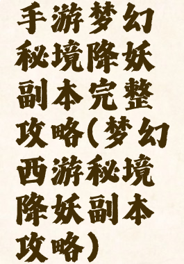 手游梦幻秘境降妖副本完整攻略(梦幻西游秘境降妖副本攻略)