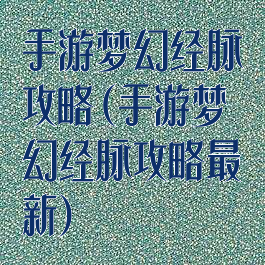 手游梦幻经脉攻略(手游梦幻经脉攻略最新)