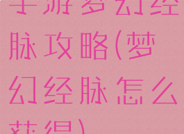 手游梦幻经脉攻略(梦幻经脉怎么获得)