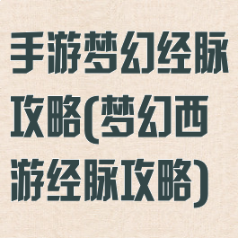 手游梦幻经脉攻略(梦幻西游经脉攻略)