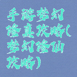 手游梦幻修真攻略(梦幻修仙攻略)