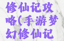 手游梦幻修仙记攻略(手游梦幻修仙记攻略最新)