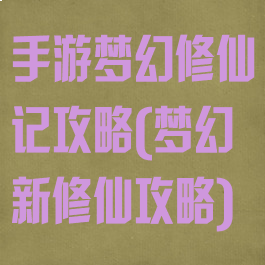 手游梦幻修仙记攻略(梦幻新修仙攻略)