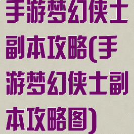 手游梦幻侠士副本攻略(手游梦幻侠士副本攻略图)
