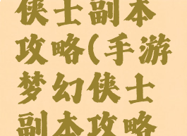 手游梦幻侠士副本攻略(手游梦幻侠士副本攻略视频)