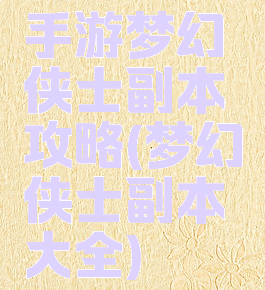 手游梦幻侠士副本攻略(梦幻侠士副本大全)