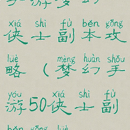 手游梦幻侠士副本攻略(梦幻手游50侠士副本攻略)