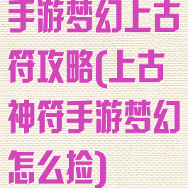 手游梦幻上古符攻略(上古神符手游梦幻怎么捡)