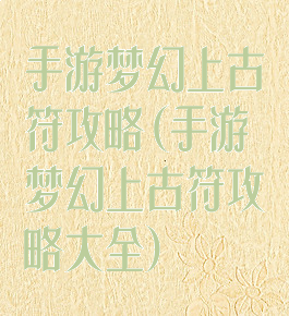 手游梦幻上古符攻略(手游梦幻上古符攻略大全)