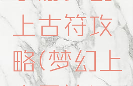 手游梦幻上古符攻略(梦幻上古灵符)