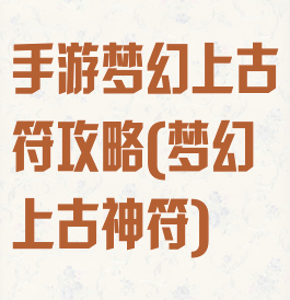 手游梦幻上古符攻略(梦幻上古神符)