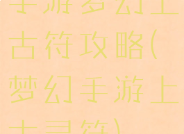 手游梦幻上古符攻略(梦幻手游上古灵符)