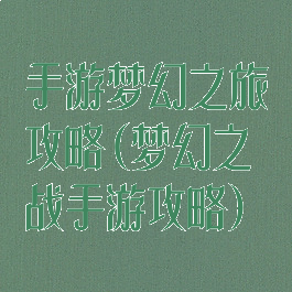 手游梦幻之旅攻略(梦幻之战手游攻略)
