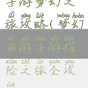 手游梦幻之旅攻略(梦幻西游手游探险之旅全攻略)