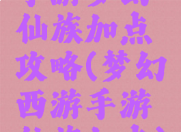 手游梦幻仙族加点攻略(梦幻西游手游仙族加点)