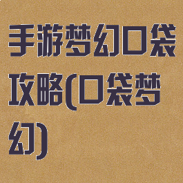手游梦幻口袋攻略(口袋梦幻)