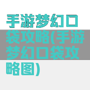 手游梦幻口袋攻略(手游梦幻口袋攻略图)