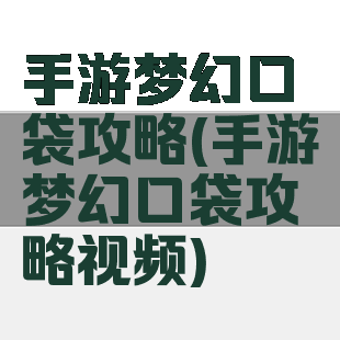 手游梦幻口袋攻略(手游梦幻口袋攻略视频)
