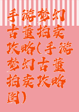 手游梦幻古董拍卖攻略(手游梦幻古董拍卖攻略图)