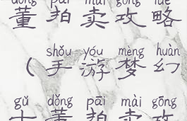 手游梦幻古董拍卖攻略(手游梦幻古董拍卖攻略大全)