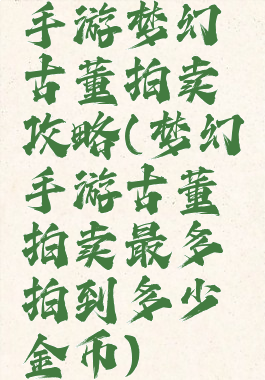 手游梦幻古董拍卖攻略(梦幻手游古董拍卖最多拍到多少金币)