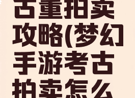 手游梦幻古董拍卖攻略(梦幻手游考古拍卖怎么玩)