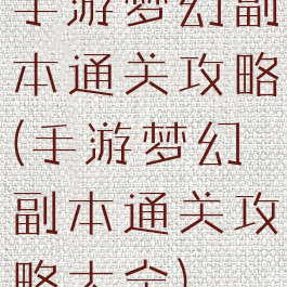 手游梦幻副本通关攻略(手游梦幻副本通关攻略大全)