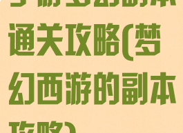 手游梦幻副本通关攻略(梦幻西游的副本攻略)