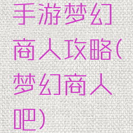 手游梦幻商人攻略(梦幻商人吧)