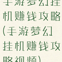 手游梦幻挂机赚钱攻略(手游梦幻挂机赚钱攻略视频)