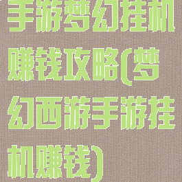 手游梦幻挂机赚钱攻略(梦幻西游手游挂机赚钱)
