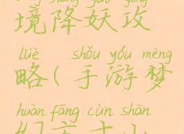 手游梦幻方寸山秘境降妖攻略(手游梦幻方寸山秘境降妖攻略大全)