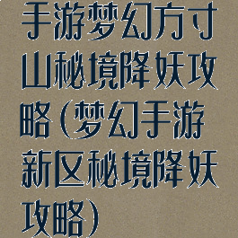 手游梦幻方寸山秘境降妖攻略(梦幻手游新区秘境降妖攻略)